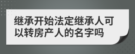 继承开始法定继承人可以转房产人的名字吗