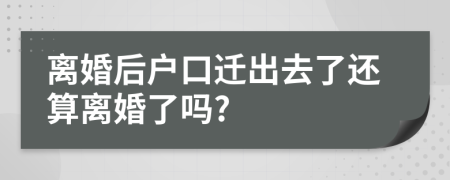 离婚后户口迁出去了还算离婚了吗?