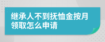 继承人不到抚恤金按月领取怎么申请