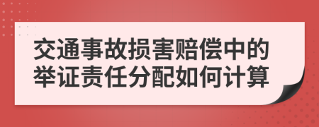 交通事故损害赔偿中的举证责任分配如何计算