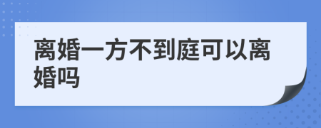 离婚一方不到庭可以离婚吗