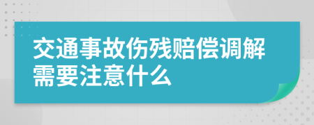 交通事故伤残赔偿调解需要注意什么