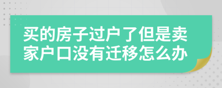 买的房子过户了但是卖家户口没有迁移怎么办