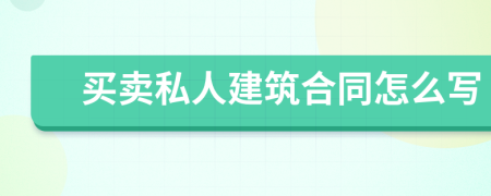 买卖私人建筑合同怎么写