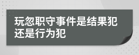 玩忽职守事件是结果犯还是行为犯