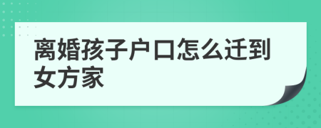 离婚孩子户口怎么迁到女方家