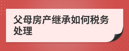 父母房产继承如何税务处理