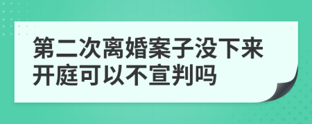 第二次离婚案子没下来开庭可以不宣判吗