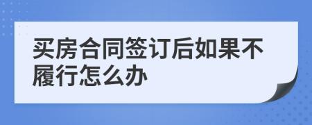 买房合同签订后如果不履行怎么办