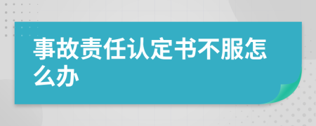 事故责任认定书不服怎么办