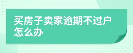 买房子卖家逾期不过户怎么办