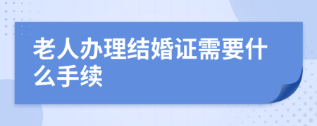 老人办理结婚证需要什么手续