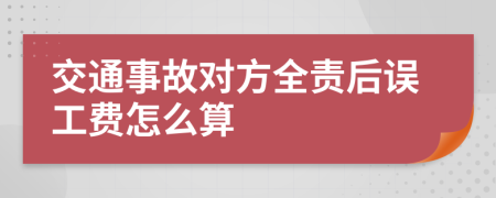 交通事故对方全责后误工费怎么算