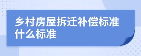 乡村房屋拆迁补偿标准什么标准