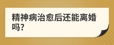 精神病治愈后还能离婚吗?