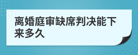 离婚庭审缺席判决能下来多久