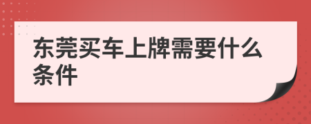 东莞买车上牌需要什么条件