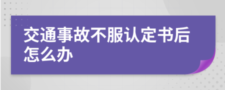 交通事故不服认定书后怎么办