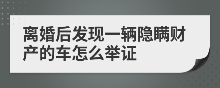 离婚后发现一辆隐瞒财产的车怎么举证