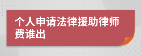 个人申请法律援助律师费谁出