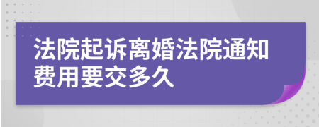 法院起诉离婚法院通知费用要交多久