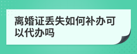 离婚证丢失如何补办可以代办吗