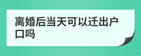 离婚后当天可以迁出户口吗