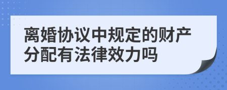 离婚协议中规定的财产分配有法律效力吗