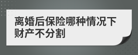 离婚后保险哪种情况下财产不分割