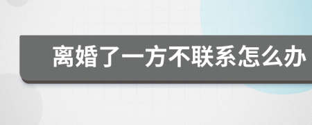 离婚了一方不联系怎么办