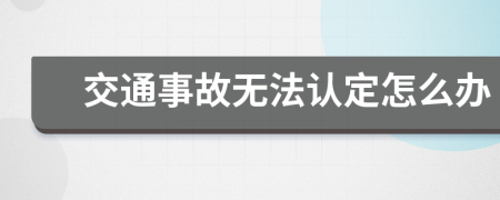 交通事故无法认定怎么办