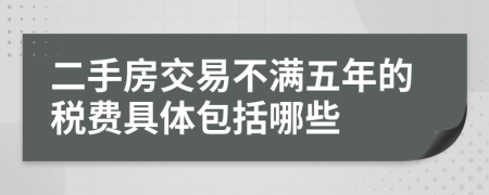 二手房交易不满五年的税费具体包括哪些