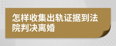 怎样收集出轨证据到法院判决离婚