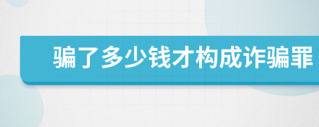 骗了多少钱才构成诈骗罪