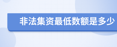 非法集资最低数额是多少