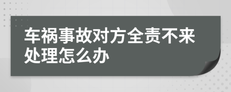 车祸事故对方全责不来处理怎么办