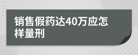 销售假药达40万应怎样量刑