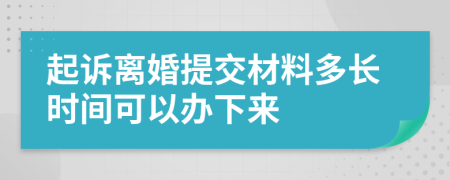 起诉离婚提交材料多长时间可以办下来