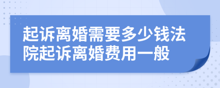 起诉离婚需要多少钱法院起诉离婚费用一般