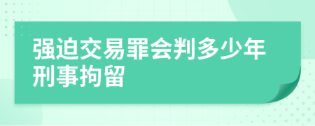 强迫交易罪会判多少年刑事拘留