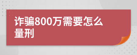 诈骗800万需要怎么量刑