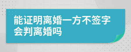 能证明离婚一方不签字会判离婚吗