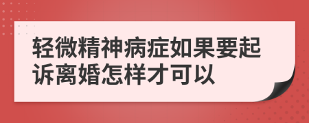 轻微精神病症如果要起诉离婚怎样才可以