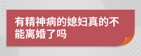 有精神病的媳妇真的不能离婚了吗