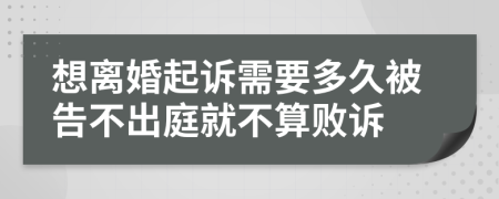 想离婚起诉需要多久被告不出庭就不算败诉