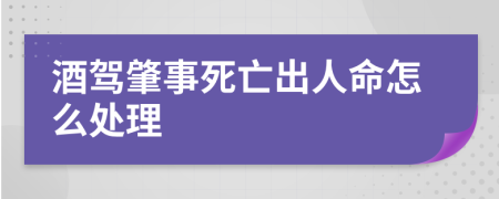 酒驾肇事死亡出人命怎么处理