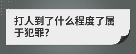 打人到了什么程度了属于犯罪?