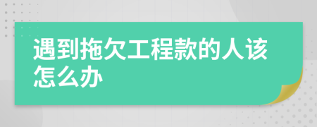 遇到拖欠工程款的人该怎么办