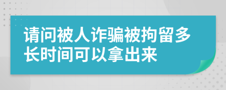 请问被人诈骗被拘留多长时间可以拿出来