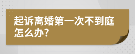 起诉离婚第一次不到庭怎么办?